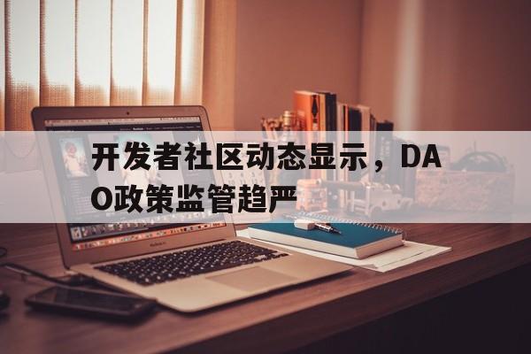 包含开发者社区动态显示，DAO政策监管趋严的词条